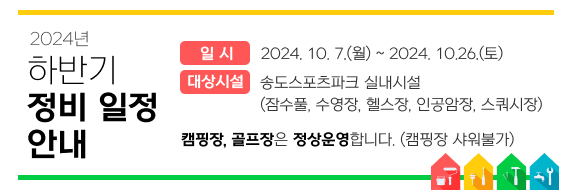 2024년 하반기 정비 일정 안내
일시: 2024. 10. 7.(월) ~ 2024. 10.26.(토)
대상시설: 송도스포츠파크 실내시설(잠수풀, 수영장, 헬스장, 인공암장, 스쿼시장)